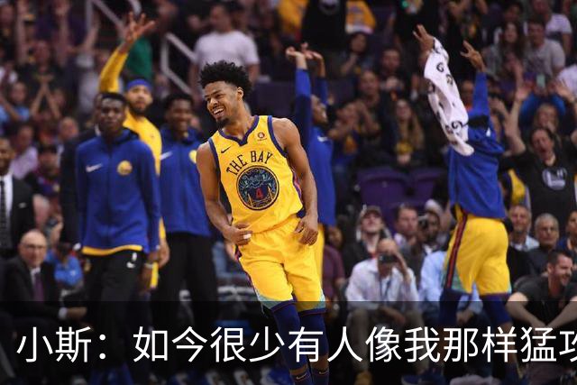 小斯：如今很少有人像我那样猛攻篮筐