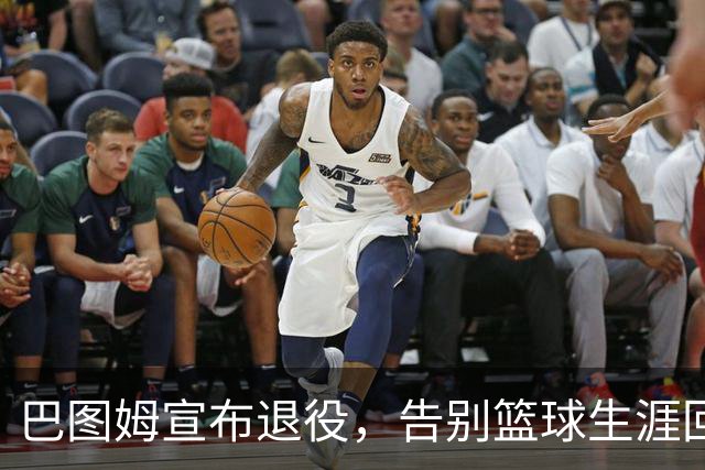 巴图姆宣布退役，告别篮球生涯回归家庭