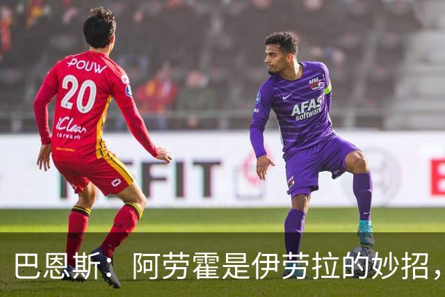 巴恩斯：阿劳霍是伊劳拉的妙招，像克洛普当年捡漏