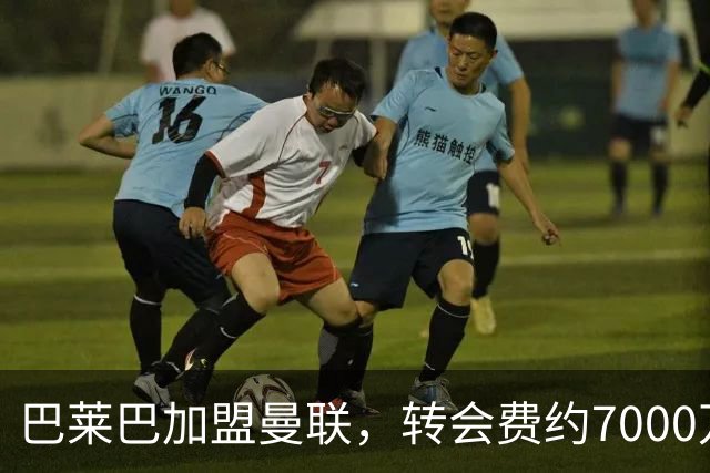 巴莱巴加盟曼联，转会费约7000万镑