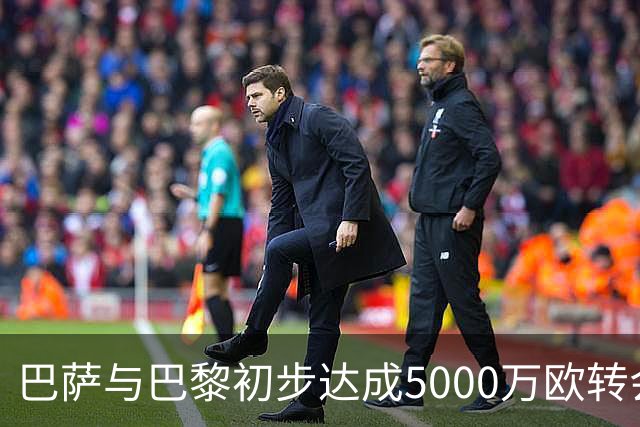 巴萨与巴黎初步达成5000万欧转会协议