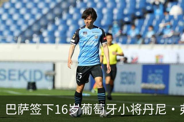 巴萨签下16岁葡萄牙小将丹尼·弗雷雷，未来将在青年B队效力