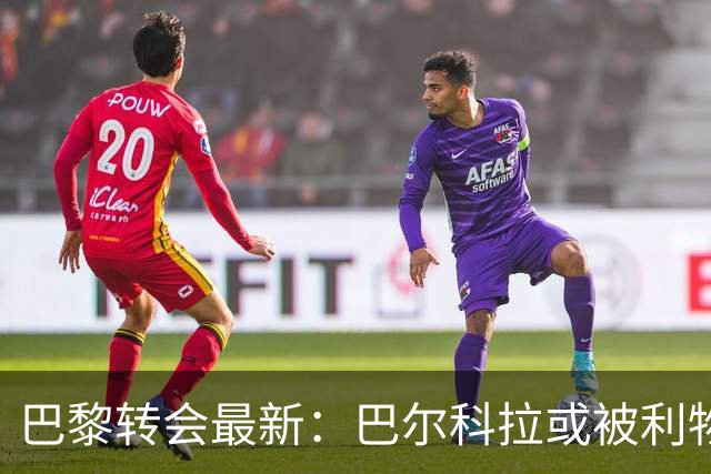 巴黎转会最新：巴尔科拉或被利物浦再追问津