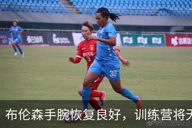 布伦森手腕恢复良好，训练营将无限制参训