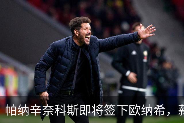 帕纳辛奈科斯即将签下欧纳希，薪水将全队最高