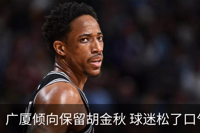 广厦倾向保留胡金秋 球迷松了口气