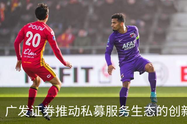 广发证券推动私募服务生态的创新与发展