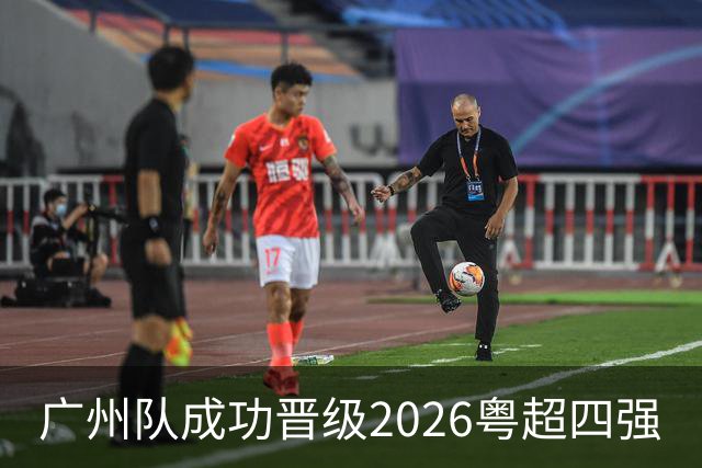 广州队成功晋级2026粤超四强