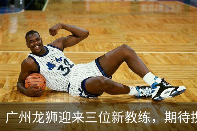 广州龙狮迎来三位新教练，期待携手共进