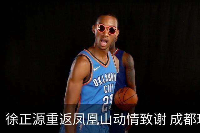 徐正源重返凤凰山动情致谢 成都球迷令他难掩情绪
