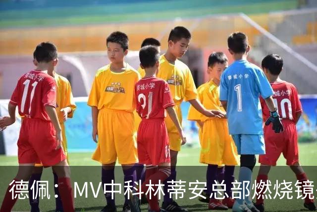 德佩：MV中科林蒂安总部燃烧镜头属“艺术表达