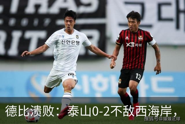 德比溃败：泰山0-2不敌西海岸，三连胜止步