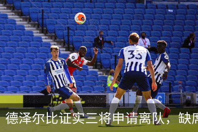德泽尔比证实三将申请离队，缺席对纽卡比赛