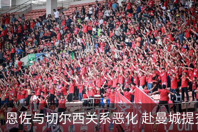 恩佐与切尔西关系恶化 赴曼城提交两次转会申请