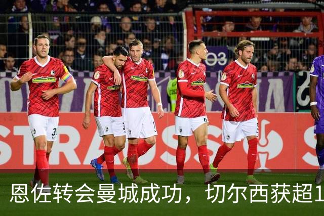 恩佐转会曼城成功，切尔西获超1.25亿英镑