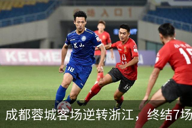 成都蓉城客场逆转浙江，终结7场不胜