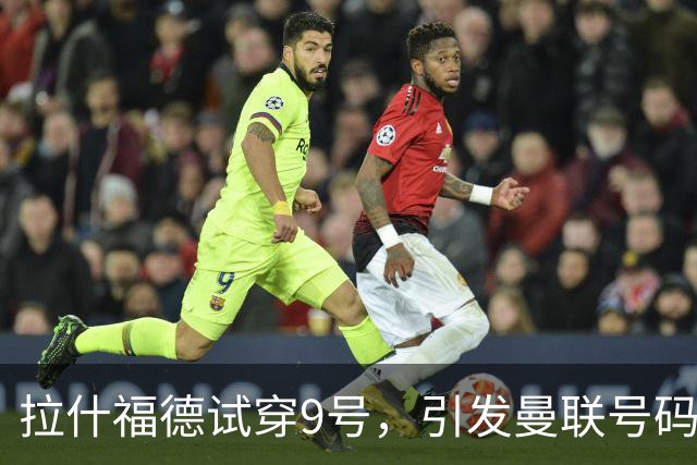 拉什福德试穿9号，引发曼联号码博弈