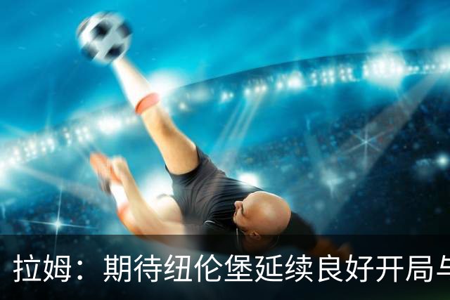 拉姆：期待纽伦堡延续良好开局与克洛泽的情谊