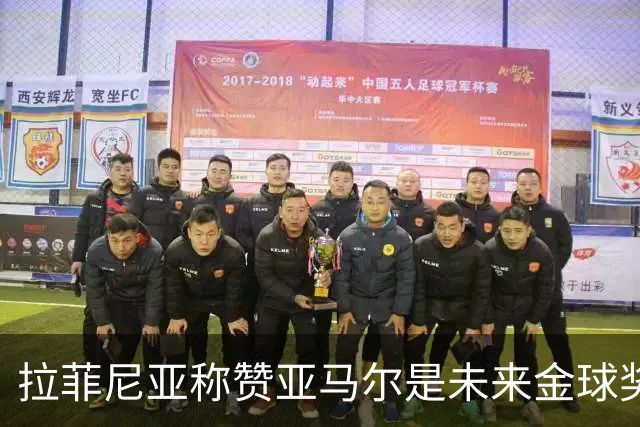 拉菲尼亚称赞亚马尔是未来金球奖候选人