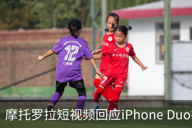 摩托罗拉短视频回应iPhone Duo折叠屏发布