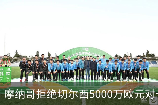 摩纳哥拒绝切尔西5000万欧元对卡马拉的报价
