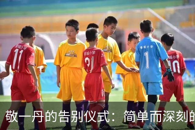 敬一丹的告别仪式：简单而深刻的送别时刻