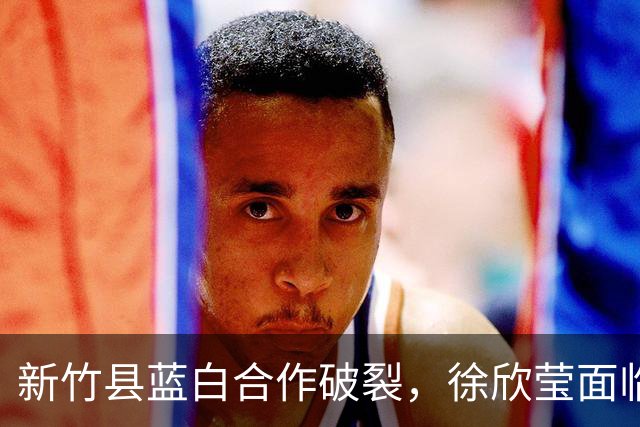 新竹县蓝白合作破裂，徐欣莹面临挑战，郑朝方胜算较高