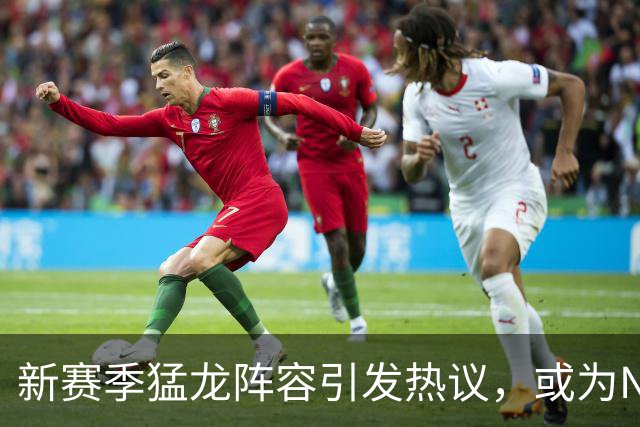 新赛季猛龙阵容引发热议，或为NBA最具竞争力之一