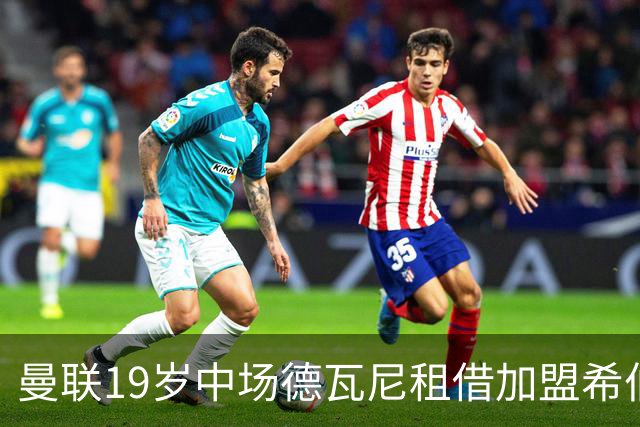 曼联19岁中场德瓦尼租借加盟希伯尼安