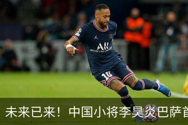未来已来！中国小将李昊炎巴萨首秀 披11号梅开二度
