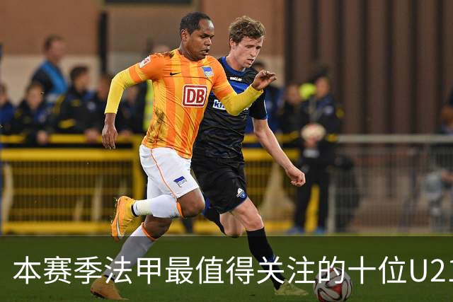 本赛季法甲最值得关注的十位U21新秀