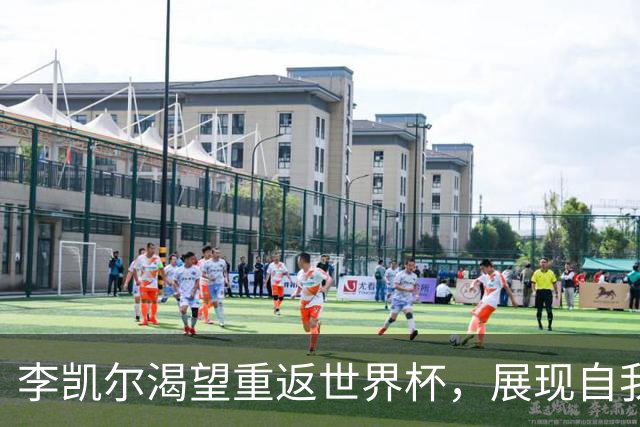 李凯尔渴望重返世界杯，展现自我价值