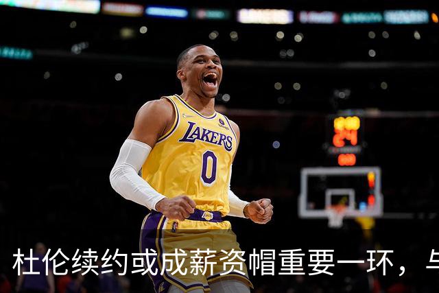杜伦续约或成薪资帽重要一环，与奥萨尔合同影响显著