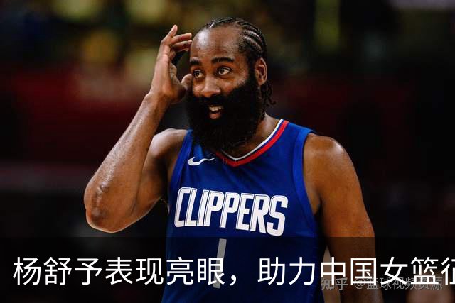 杨舒予表现亮眼，助力中国女篮征战世界杯