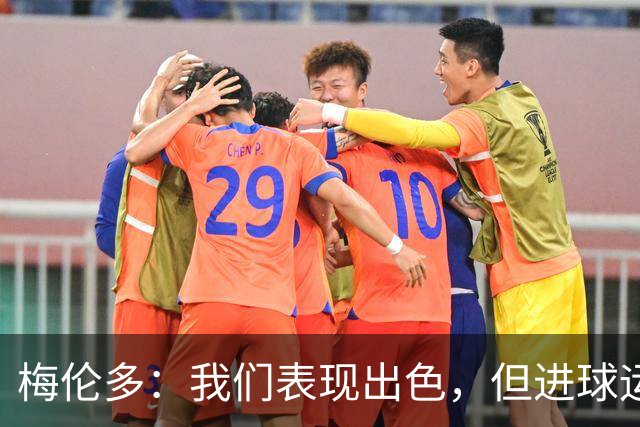 梅伦多：我们表现出色，但进球运气不佳