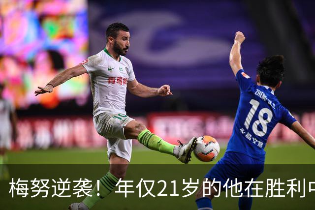 梅努逆袭！年仅21岁的他在胜利中赢得卡里克赞赏