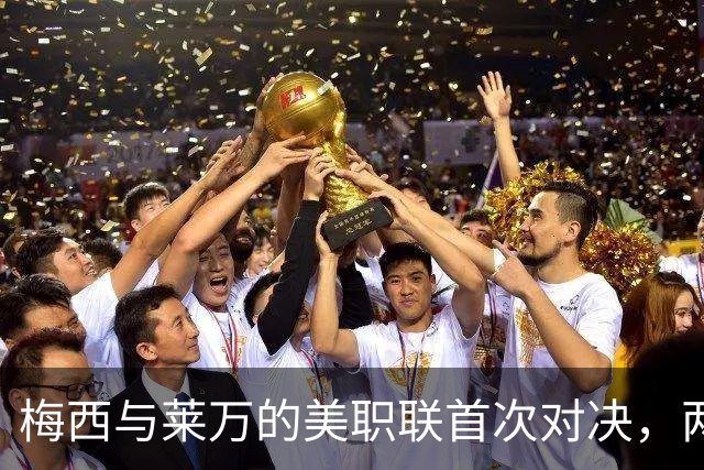 梅西与莱万的美职联首次对决，两位巨星将再争锋