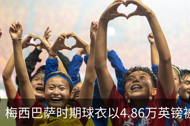 梅西巴萨时期球衣以4.86万英镑被拍出