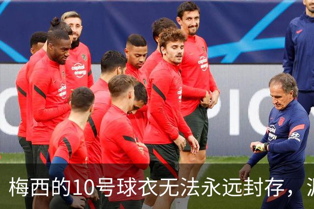 梅西的10号球衣无法永远封存，源于FIFA的规定