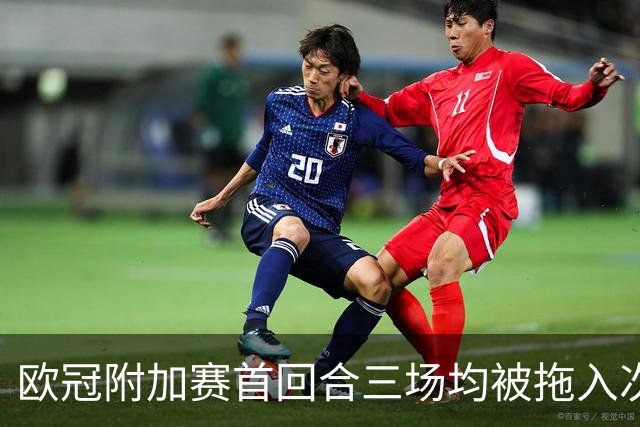 欧冠附加赛首回合三场均被拖入次回合悬念