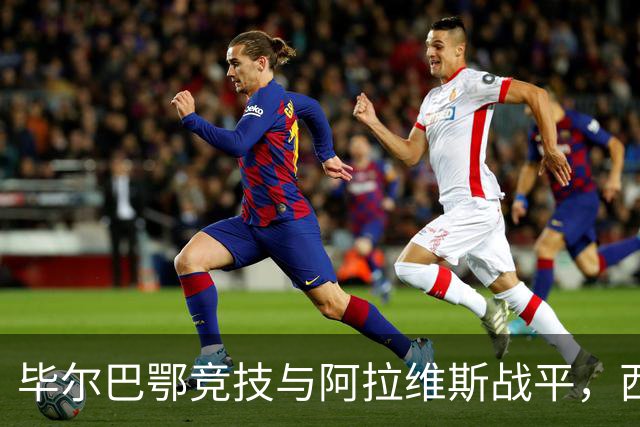 毕尔巴鄂竞技与阿拉维斯战平，西甲积分更新