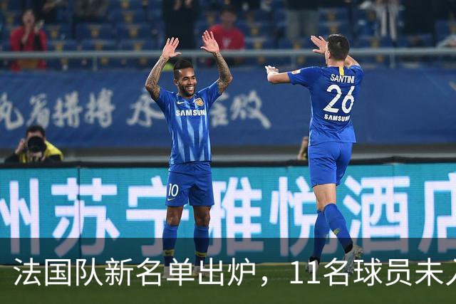法国队新名单出炉，11名球员未入齐达内首选阵容