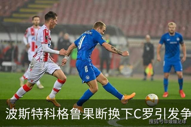 波斯特科格鲁果断换下C罗引发争议