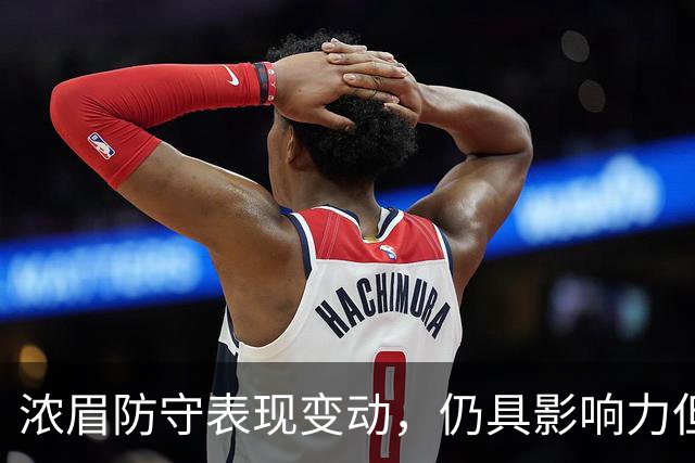 浓眉防守表现变动，仍具影响力但不再顶尖