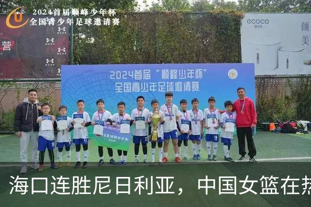 海口连胜尼日利亚，中国女篮在热身赛中检验阵容