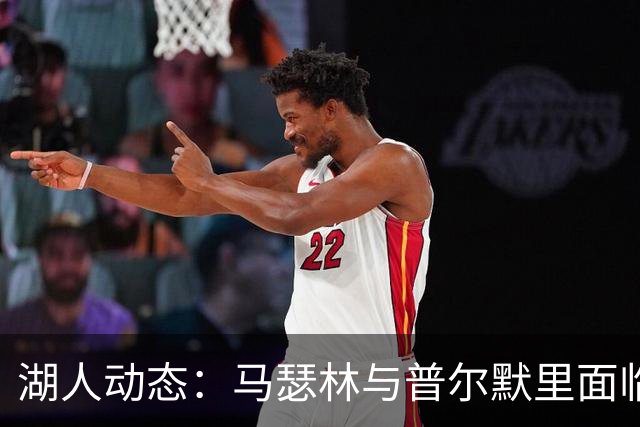 湖人动态：马瑟林与普尔默里面临合同考验，鹈鹕聚焦费尔斯发展