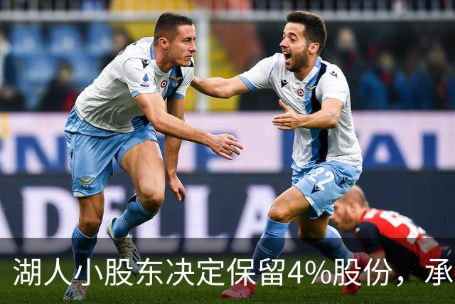 湖人小股东决定保留4%股份，承诺继续参政