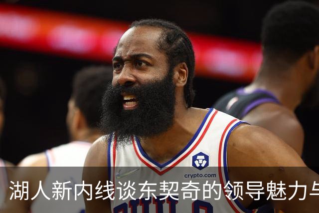 湖人新内线谈东契奇的领导魅力与团队建设