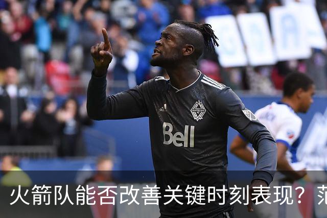 火箭队能否改善关键时刻表现？范乔丹或成关键