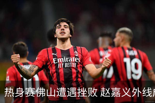 热身赛佛山遭遇挫败 赵嘉义外线成亮点